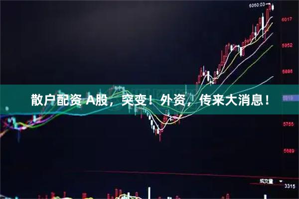 散户配资 A股，突变！外资，传来大消息！