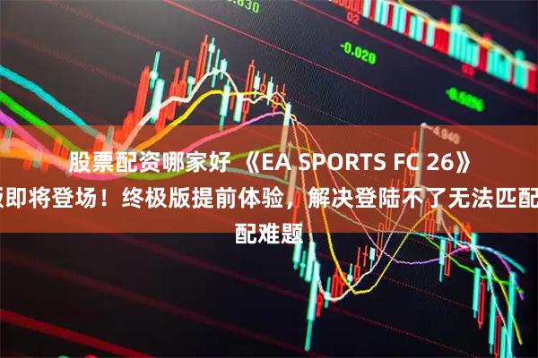 股票配资哪家好 《EA SPORTS FC 26》PC版即将登场！终极版提前体验，解决登陆不了无法匹配难题