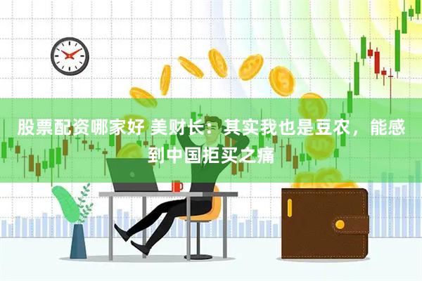 股票配资哪家好 美财长：其实我也是豆农，能感到中国拒买之痛