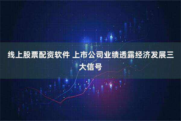 线上股票配资软件 上市公司业绩透露经济发展三大信号