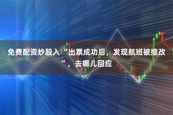 免费配资炒股入 “出票成功后，发现航班被擅改”，去哪儿回应